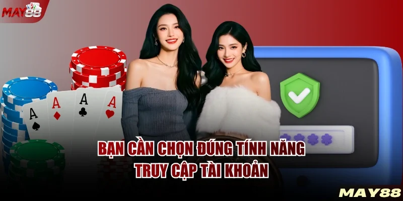 Bạn cần chọn đúng tính năng truy cập tài khoản