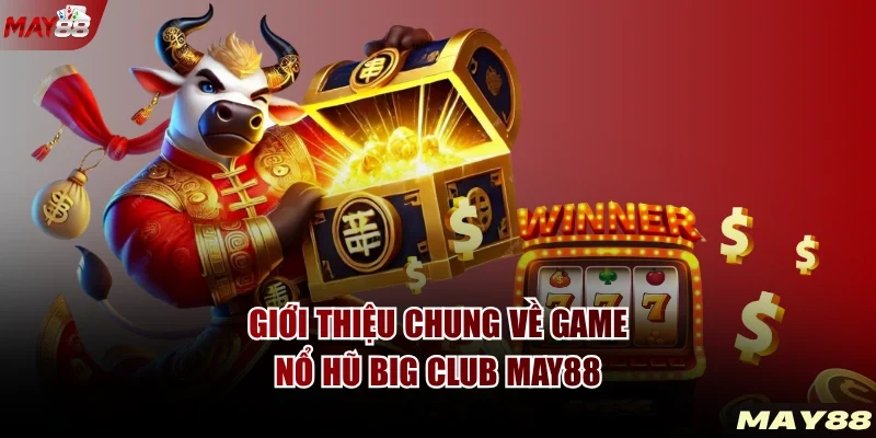 Giới thiệu chung về game nổ hũ BIG CLUB MAY88