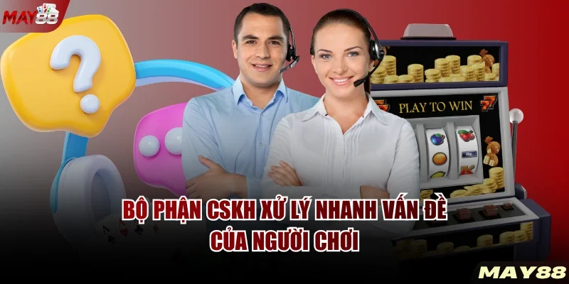 Bộ phận CSKH xử lý nhanh vấn đề của người chơi