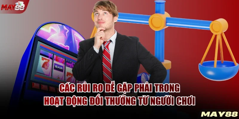Các rủi ro dễ gặp phải trong hoạt động đổi thưởng từ người chơi