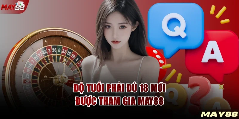 Độ tuổi phải đủ 18 mới được tham gia MAY88