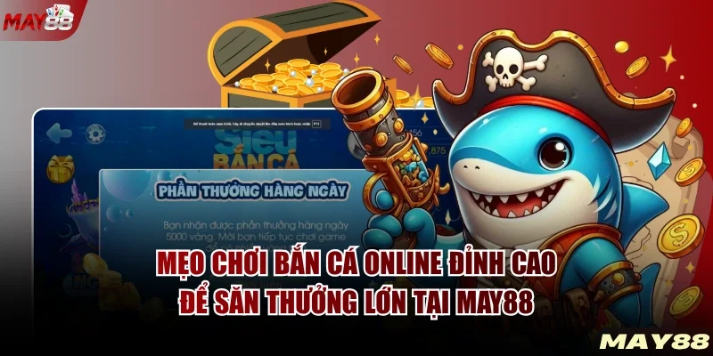 Mẹo Chơi Bắn Cá Online Đỉnh Cao Để Săn Thưởng Lớn Tại MAY88