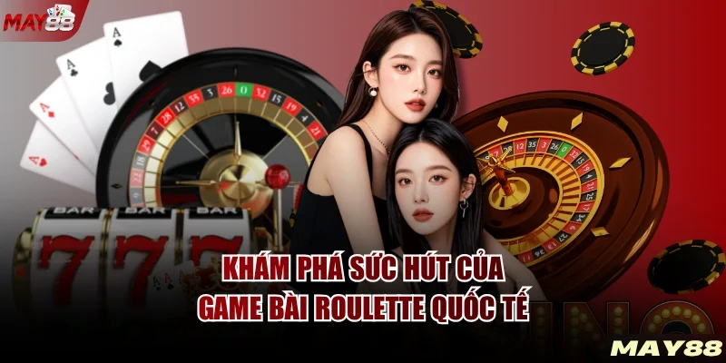 Khám phá sức hút của game bài Roulette quốc tế