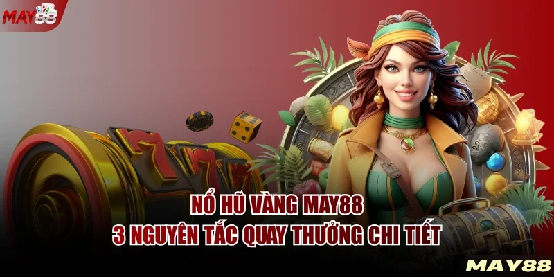 Nổ Hũ Vàng MAY88 - 3 Nguyên Tắc Quay Thưởng Chi Tiết
