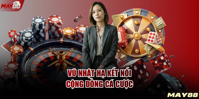 Vũ Nhật Hạ kết nối cộng đồng cá cược